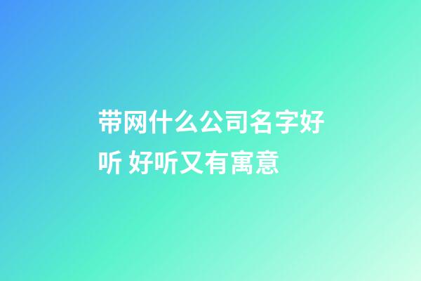 带网什么公司名字好听 好听又有寓意-第1张-公司起名-玄机派